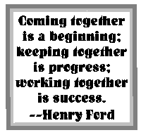 Coming together is a beginning; keeping together is progress;
working together is success. --Henry Ford